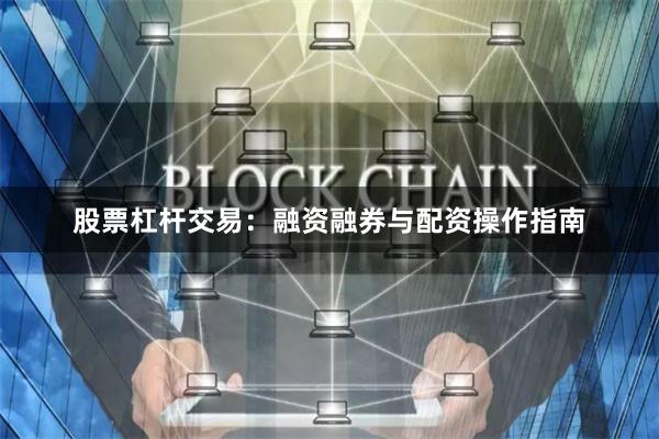 股票杠杆交易：融资融券与配资操作指南